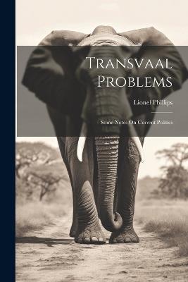 Transvaal Problems: Some Notes On Current Politics - Lionel Phillips - cover