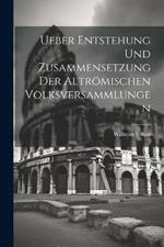 Ueber Entstehung Und Zusammensetzung Der Altrömischen Volksversammlungen