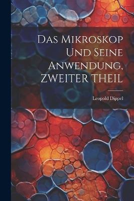 Das Mikroskop Und Seine Anwendung, ZWEITER THEIL - Leopold Dippel - cover