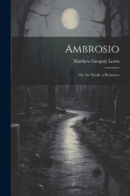 Ambrosio: Or, the Monk. a Romance - Matthew Gregory Lewis - cover