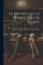 Le Divorce Et La Séparation De Corps: Histoire - Législation - Débats Parlementaires - Jurisprudence - Doctrine - Procédure - Droit International - Formules