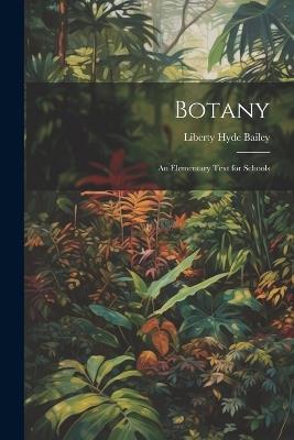 Botany: An Elementary Text for Schools - Liberty Hyde Bailey - cover