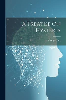 A Treatise On Hysteria - George Tate - cover