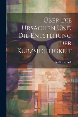 Über Die Ursachen Und Die Entstehung Der Kurzsichtigkeit - Ferdinand Arlt - cover