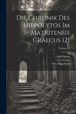 Die Chronik Des Hippolytos Im Matritensis Graecus 121; Volume 29 - Otto Cuntz,Adolf Bauer,Otto Hippolytus - cover