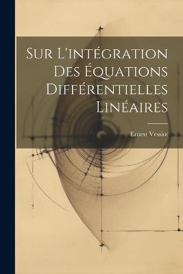 Sur L'intégration Des Équations Différentielles Linéaires - Ernest Vessiot - cover