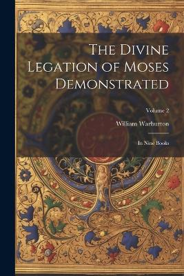 The Divine Legation of Moses Demonstrated: In Nine Books; Volume 2 - William Warburton - cover