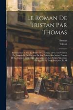 Le Roman De Tristan Par Thomas: Introduction: 1.Ptie. Le Poème De Thomas. 2.Ptie. Les Sourcee De Thomas Et Du Rapport De Son Poème Aux Autres Formes De La Légende De Tristan. Appendices: I. Les Parties Anciennes Du Roman En Prose Française. Ii. All