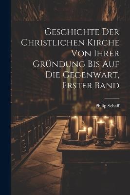 Geschichte Der Christlichen Kirche Von Ihrer Gründung Bis Auf Die Gegenwart, Erster Band - Philip Schaff - cover
