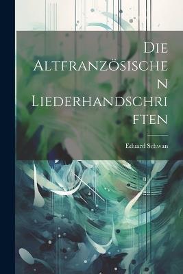 Die Altfranzösischen Liederhandschriften - Eduard Schwan - cover