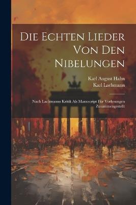 Die echten Lieder von den Nibelungen: Nach Lachmanns Kritik als manuscript für Vorlesungen zusammengestellt - Karl August Hahn,Karl Lachmann - cover