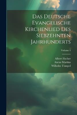 Das Deutsche Evangelische Kirchenlied Des Siebzehnten Jahrhunderts; Volume 4 - Albert Fischer,Wilhelm Tümpel,Ancus Martius - cover