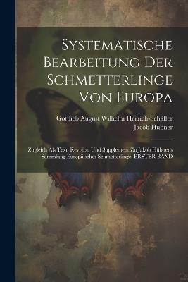 Systematische Bearbeitung Der Schmetterlinge Von Europa: Zugleich Als Text, Revision Und Supplement Zu Jakob Hübner's Sammlung Europäischer Schmetterlinge, ERSTER BAND - Gottlieb August Wilhe Herrich-Schäffer,Jacob Hübner - cover
