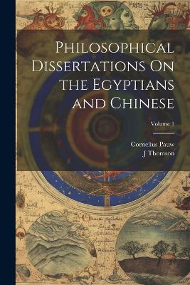 Philosophical Dissertations On the Egyptians and Chinese; Volume 1 - Cornelius Pauw,J Thomson - cover