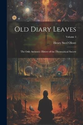 Old Diary Leaves: The Only Authentic History of the Theosophical Society; Volume 3 - Henry Steel Olcott - cover