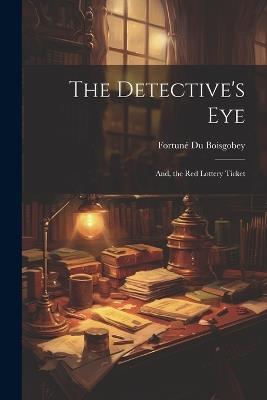 The Detective's Eye: And, the Red Lottery Ticket - Fortuné Du Boisgobey - cover