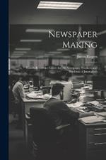 Newspaper Making: Handy Reference Guide for All Newspaper Workers and Students of Journalism
