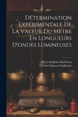 Détermination Expérimentale De La Valeur Du Mètre En Longueurs D'ondes Lumineuses - Charles Édouard Guillaume,Albert Abraham Michelson - cover