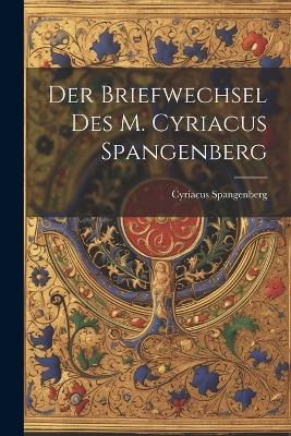 Der Briefwechsel Des M. Cyriacus Spangenberg - Cyriacus Spangenberg - cover