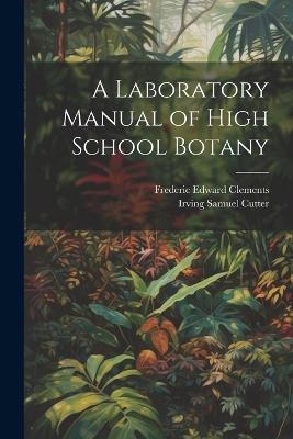 A Laboratory Manual of High School Botany - Frederic Edward Clements,Irving Samuel Cutter - cover