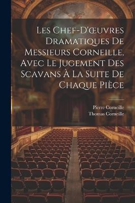 Les Chef-D'oeuvres Dramatiques De Messieurs Corneille, Avec Le Jugement Des Scavans À La Suite De Chaque Pièce - Pierre Corneille,Thomas Corneille - cover
