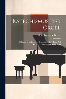 Katechismus der Orgel: Erklärung ihrer Structur, besonders in Beziehung auf technische Behandlung beim Spiel - Ernst Friedrich Richter - cover