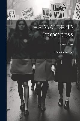 The Maiden's Progress: A Novel in Dialogue - Violet Hunt - cover