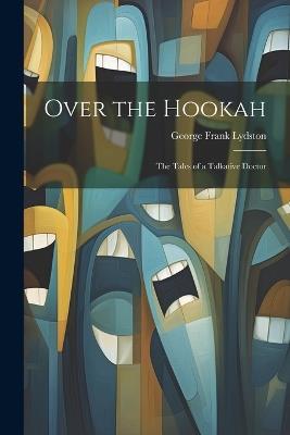 Over the Hookah: The Tales of a Talkative Doctor - George Frank Lydston - cover