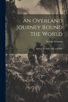 An Overland Journey Round the World: During the Years 1841 and 1842 - George Simpson - cover