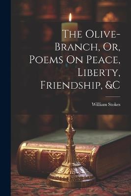 The Olive-Branch, Or, Poems On Peace, Liberty, Friendship, &c - William Stokes - cover