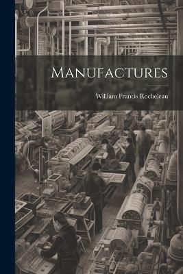 Manufactures - William Francis Rocheleau - cover