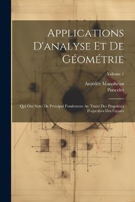 Applications D'analyse Et De Géométrie: Qui Ont Servi De Principal Fondement Au Traité Des Propriétés Projectives Des Figures; Volume 1 - Poncelet,Amédée Mannheim - cover