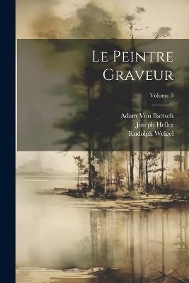 Le Peintre Graveur; Volume 3 - Joseph Heller,Adam Von Bartsch,Rudolph Weigel - cover