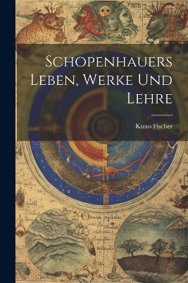 Schopenhauers Leben, Werke Und Lehre - Kuno Fischer - cover