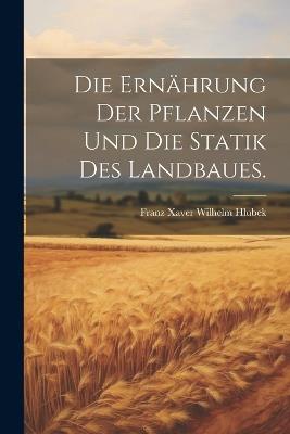 Die Ernährung der Pflanzen und die Statik des Landbaues. - Franz Xaver Wilhelm Hlubek - cover