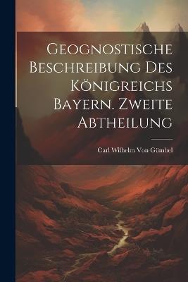 Geognostische Beschreibung des Königreichs Bayern. Zweite Abtheilung - Carl Wilhelm Von Gümbel - cover
