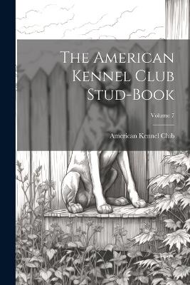 The American Kennel Club Stud-Book; Volume 7 - cover