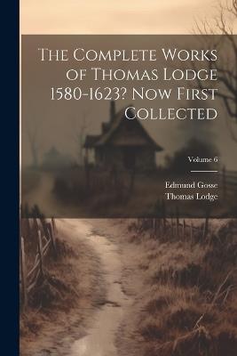 The Complete Works of Thomas Lodge 1580-1623? Now First Collected; Volume 6 - Edmund Gosse,Thomas Lodge - cover