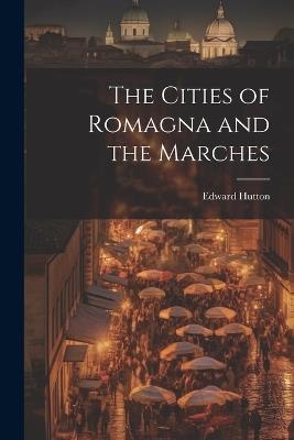 The Cities of Romagna and the Marches - Edward Hutton - cover