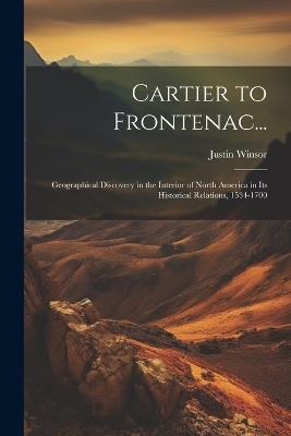 Cartier to Frontenac...: Geographical Discovery in the Interior of North America in Its Historical Relations, 1534-1700 - Justin Winsor - cover