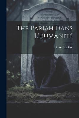 The Pariah Dans L'humanité - Louis Jacolliot - cover