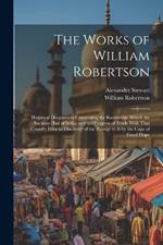 The Works of William Robertson: Historical Disquisition Concerning the Knowledge Which the Ancients Had of India; and the Progress of Trade With That Country Prior to Discovery of the Passage to It by the Cape of Good Hope
