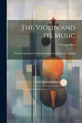The Violin and Its Music: With Several Engraved Portraits On Steel of Eminent Violinists - George Hart - cover