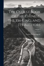 The Oldest Book of the Chinese, the Yh-King, and Its Authors; Volume 1