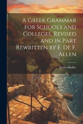 A Greek Grammar for Schools and Colleges, Revised and in Part Rewritten by F. De F. Allen - James Hadley - cover
