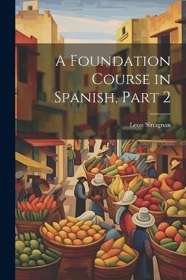 A Foundation Course in Spanish, Part 2 - Leon Sinagnan - cover