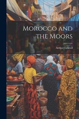 Morocco and the Moors - Arthur Leared - cover