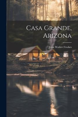 Casa Grande, Arizona - Jesse Walter Fewkes - cover