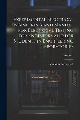 Experimental Electrical Engineering and Manual for Electrical Testing for Engineers and for Students in Engineering Laboratories; Volume 1 - Vladimir Karapetoff - cover