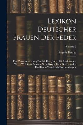 Lexikon Deutscher Frauen Der Feder: Eine Zusammenstellung Der Seit Dem Jahre 1840 Erschienenen Werke Weiblicher Autoren, Nebst Biographieen Der Lebenden Und Einem Verzeichnis Der Pseudonyme; Volume 2 - Sophie Pataky - cover